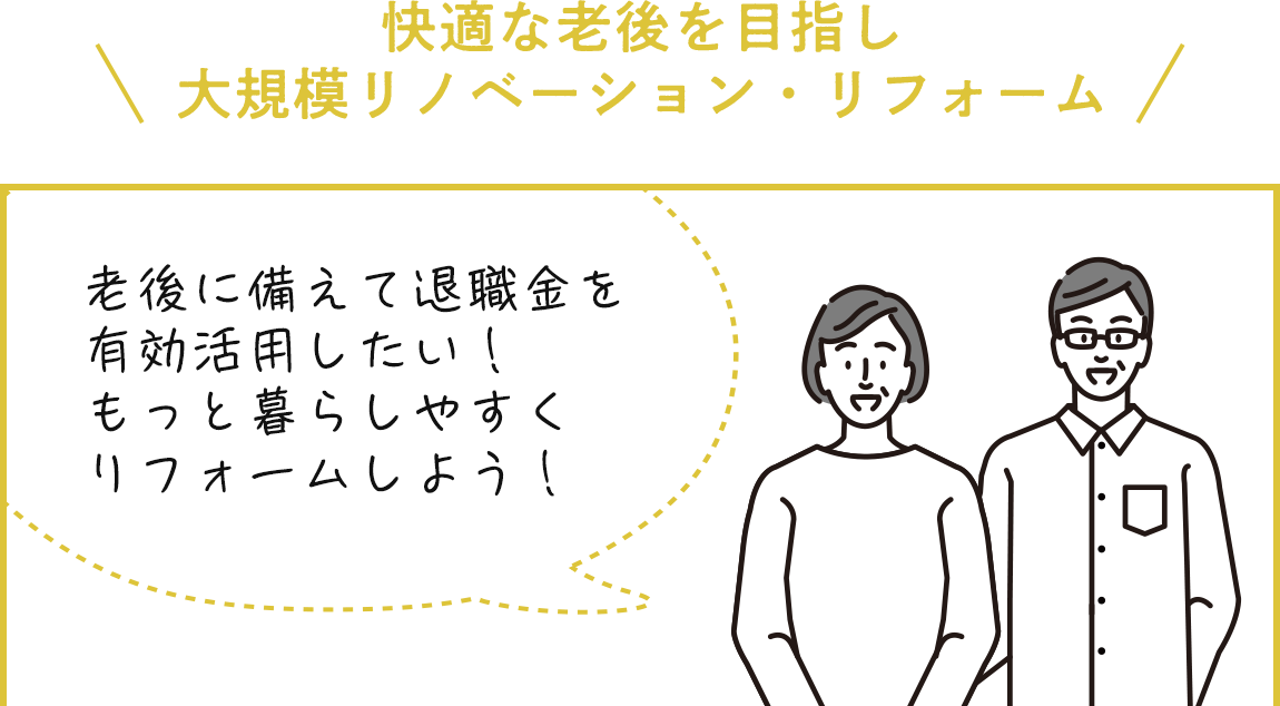 【快適な老後を目指し大規模リノベーション・リフォーム】老後に備えて退職金を有効活用したい！もっと暮らしやすくリフォームしよう！