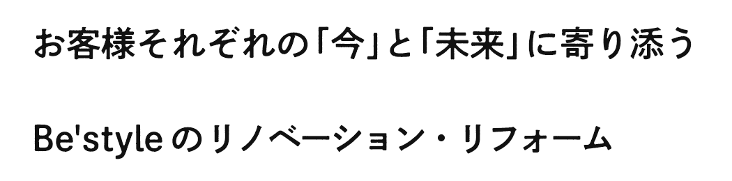 お客様それぞれの「今」と「未来」に寄り添うBe'styleのリノベーション・リフォーム