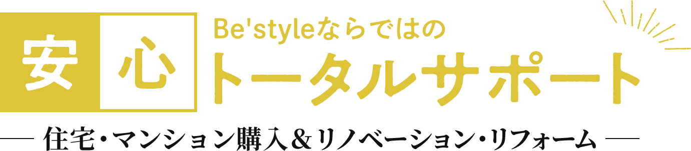 Be'styleならではの安心トータルサポート（住宅・マンション購入&リノベーション・リフォーム）