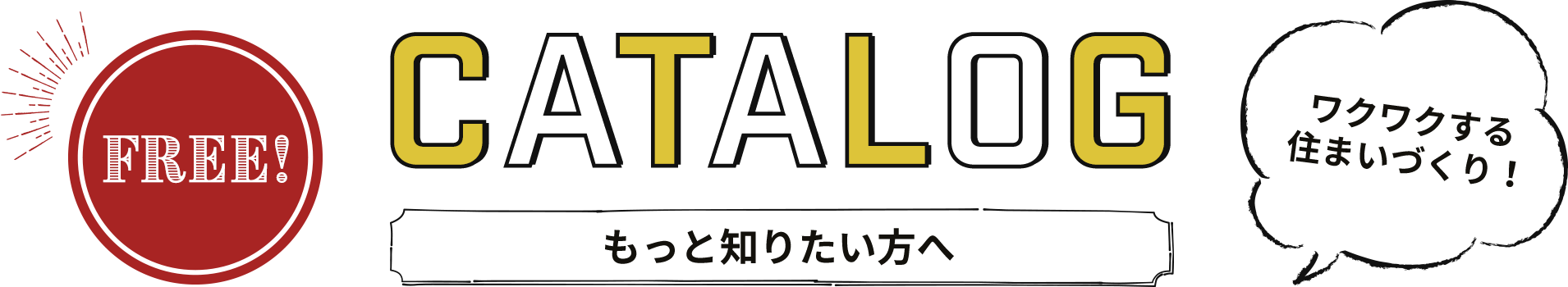 CATALOG カタログ請求 もっと知りたい方へ無料でプレゼント！