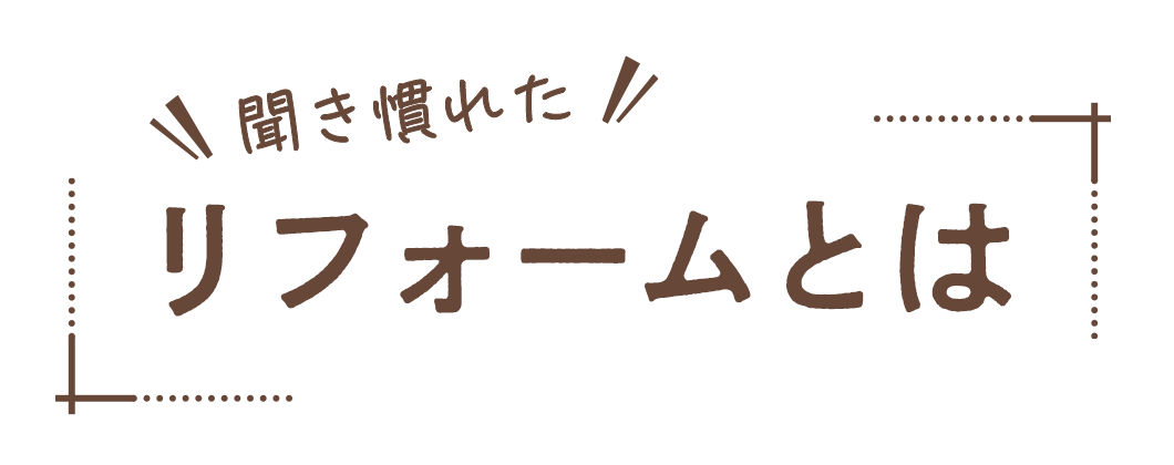 聞き慣れた「リフォーム」とは